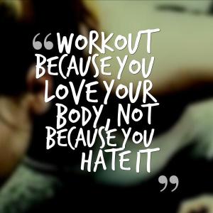 workout-because-you-love-your-body-not-because-you-hate-it-quote-1
